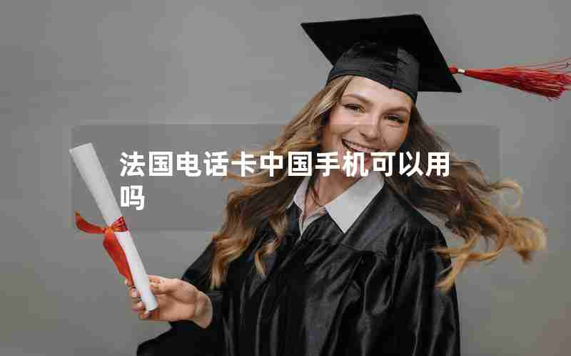 法国电话卡中国手机可以用吗