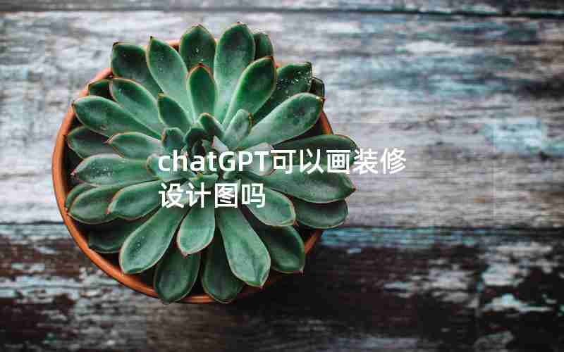 chatGPT可以画装修设计图吗 chatGPT可以画装修设计图吗