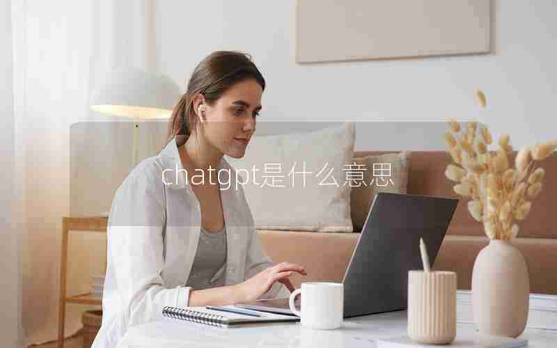 chatgpt是什么意思 chatgpt是什么意思