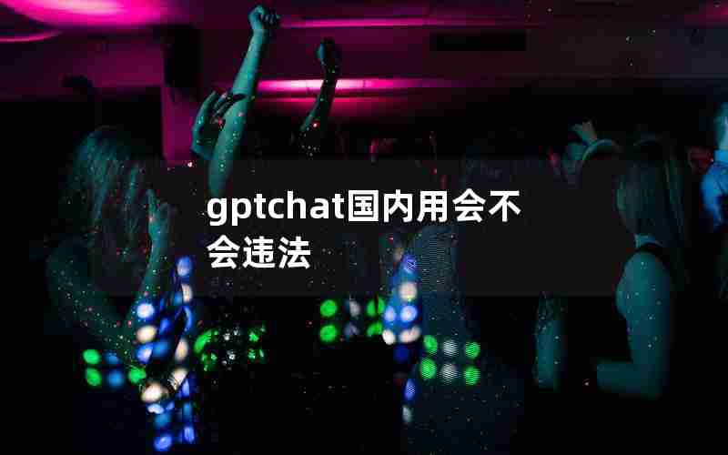 gptchat国内用会不会违法