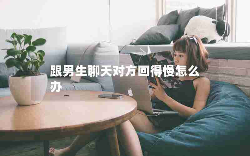 跟男生聊天对方回得慢怎么办