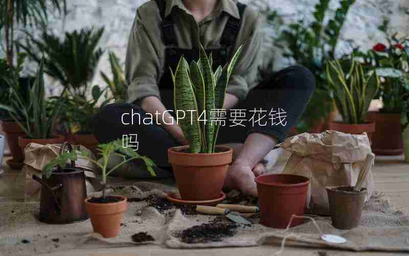 chatGPT4需要花钱吗 chatGPT4需要花钱吗