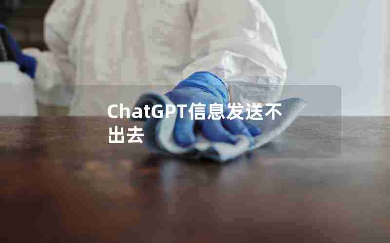 ChatGPT信息发送不出去 ChatGPT信息发送不出去
