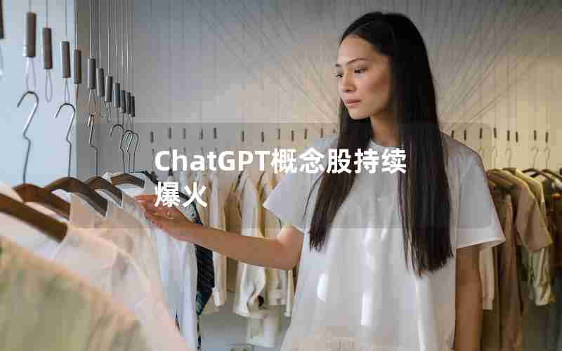 ChatGPT概念股持续爆火
