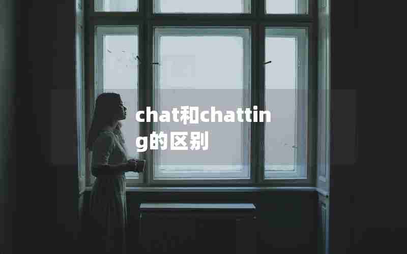 chat和chatting的区别 chat和chatting的区别