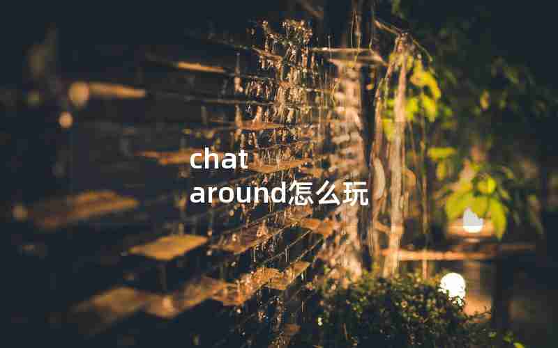 chat around怎么玩 chat around怎么玩