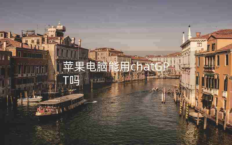 苹果电脑能用chatGPT吗 苹果电脑能用chatGPT吗
