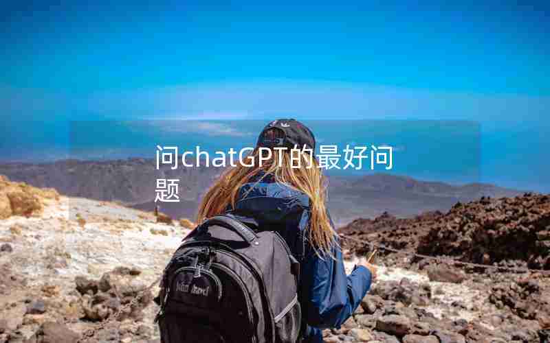 问chatGPT的最好问题 问chatGPT的最好问题