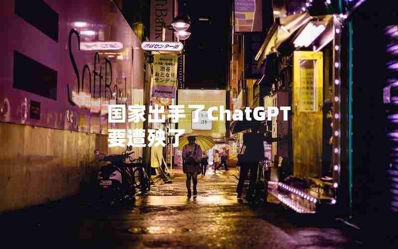 国家出手了ChatGPT要遭殃了 国家出手了ChatGPT要遭殃了