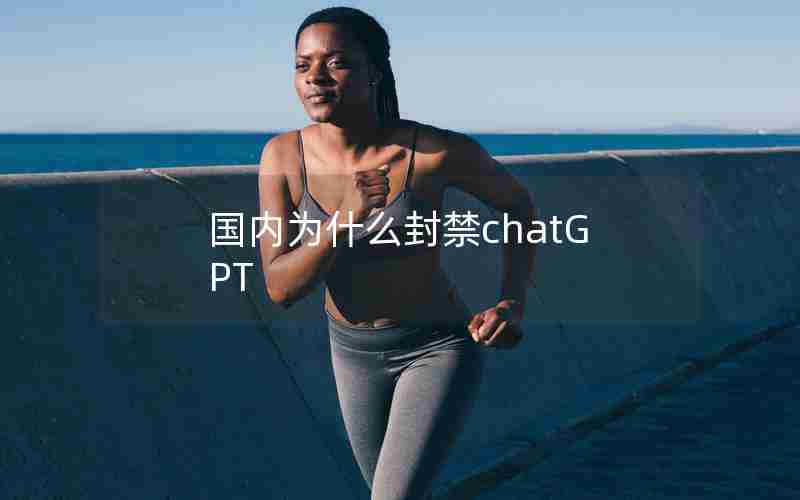 国内为什么封禁chatGPT 国内为什么封禁chatGPT