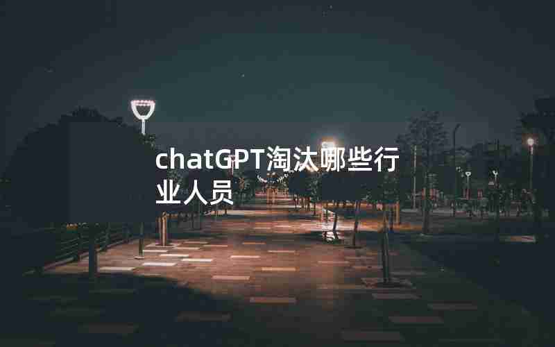 chatGPT淘汰哪些行业人员 chatGPT淘汰哪些行业人员