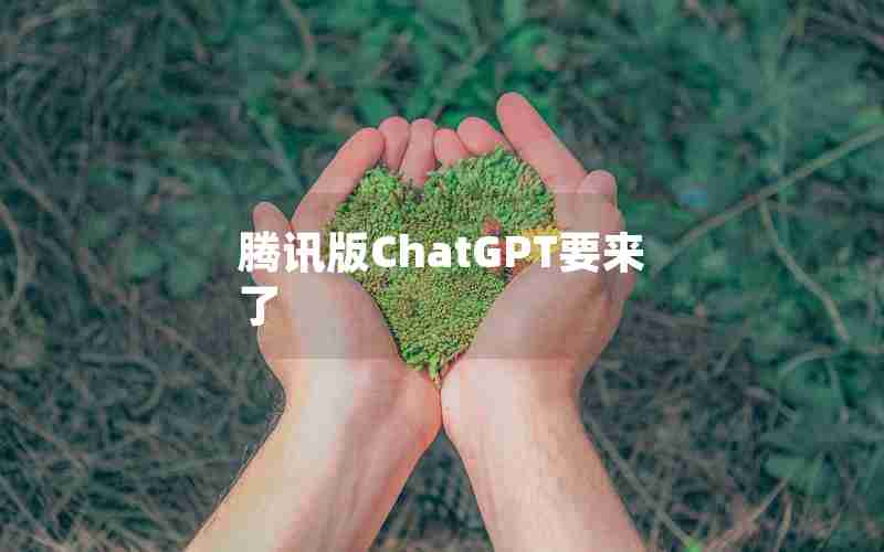 腾讯版ChatGPT要来了 腾讯版ChatGPT要来了