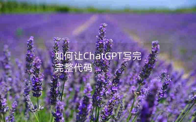 如何让ChatGPT写完完整代码 如何让ChatGPT写完完整代码