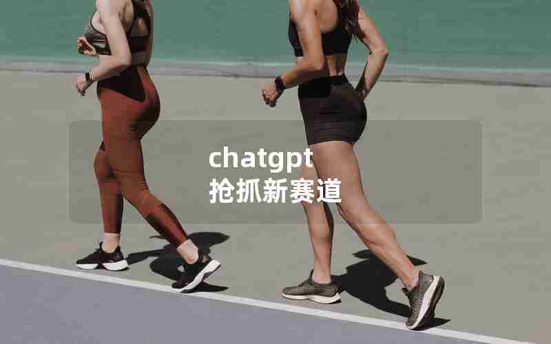 chatgpt 抢抓新赛道