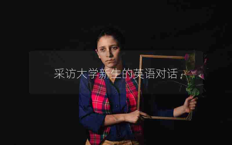 采访大学新生的英语对话