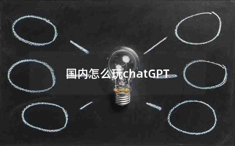 国内怎么玩chatGPT 国内怎么玩chatGPT
