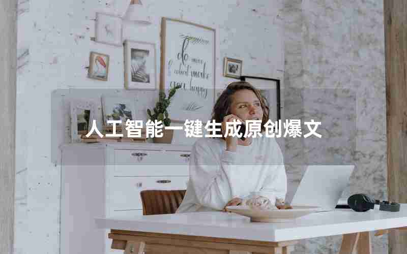 人工智能一键生成原创爆文 人工智能一键生成原创爆文