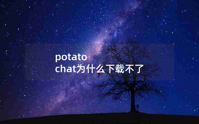 potato chat为什么下载不了 potato chat为什么下载不了