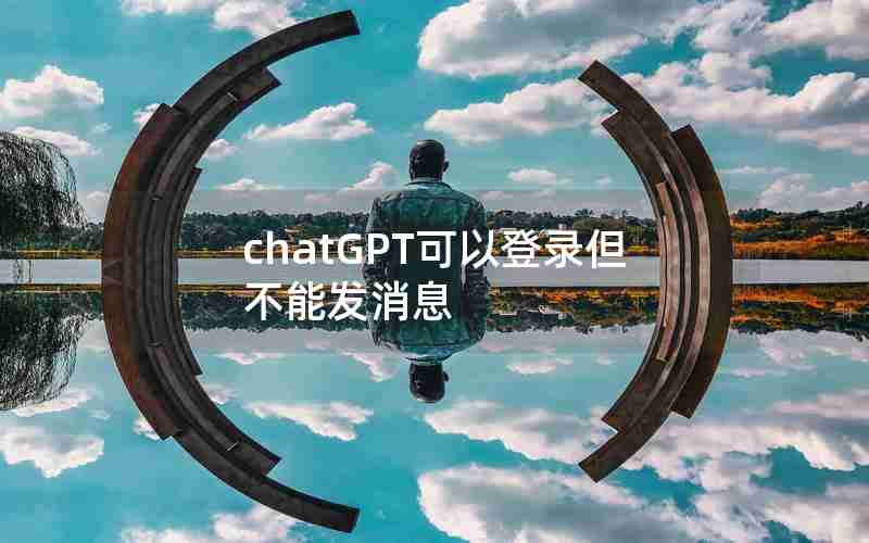 chatGPT可以登录但不能发消息 chatGPT可以登录但不能发消息