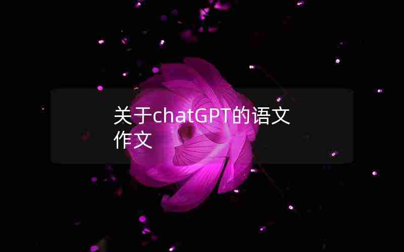 关于chatGPT的语文作文 关于chatGPT的语文作文