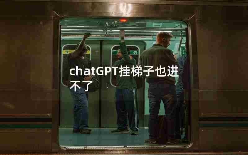 chatGPT挂梯子也进不了 chatGPT挂梯子也进不了