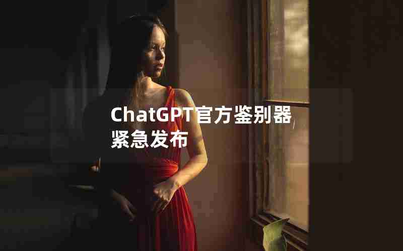 ChatGPT官方鉴别器紧急发布 ChatGPT官方鉴别器紧急发布