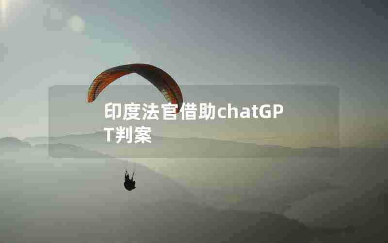 印度法官借助chatGPT判案 印度法官借助chatGPT判案