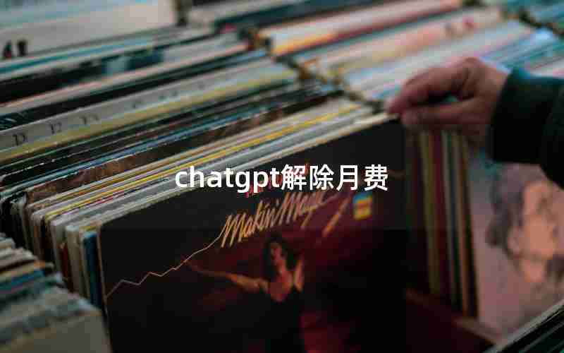 chatgpt解除月费 chatgpt解除月费