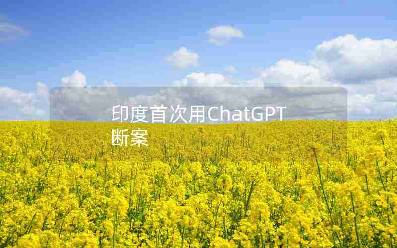 印度首次用ChatGPT断案 印度首次用ChatGPT断案