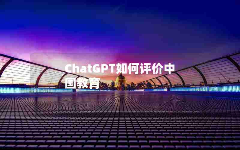ChatGPT如何评价中国教育 ChatGPT如何评价中国教育