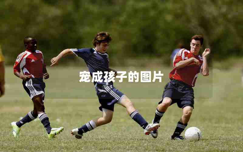 宠成孩子的图片 宠成孩子的图片