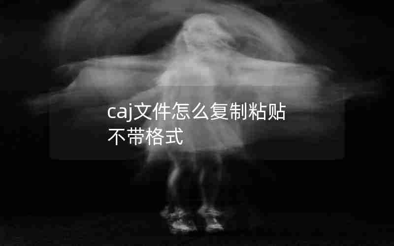 caj文件怎么复制粘贴 不带格式 caj文件怎么复制粘贴 不带格式