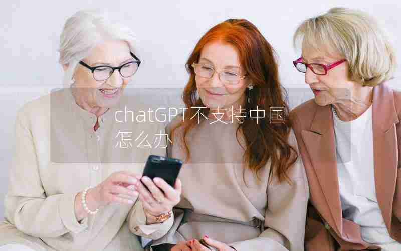 chatGPT不支持中国怎么办