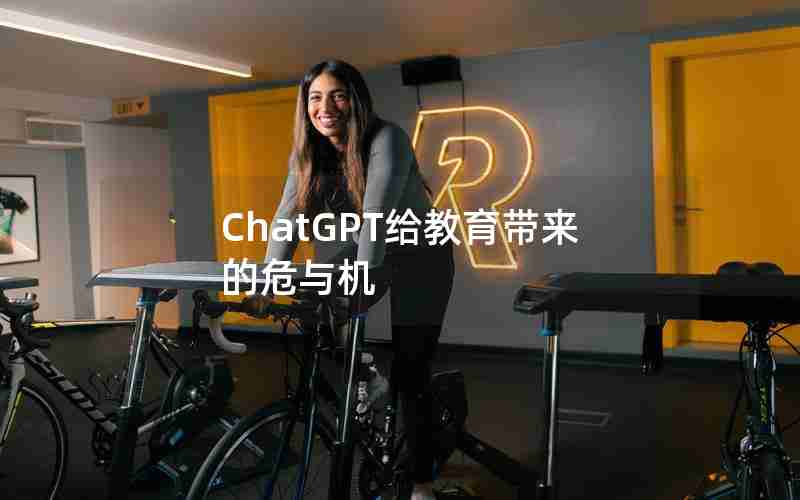 ChatGPT给教育带来的危与机 ChatGPT给教育带来的危与机