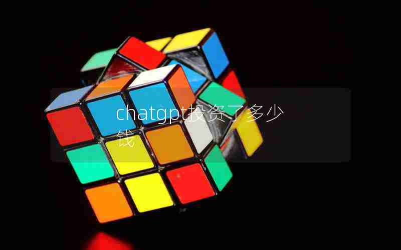 chatgpt投资了多少钱 chatgpt投资了多少钱