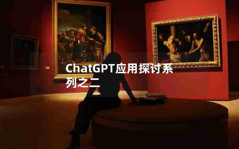 ChatGPT应用探讨系列之二