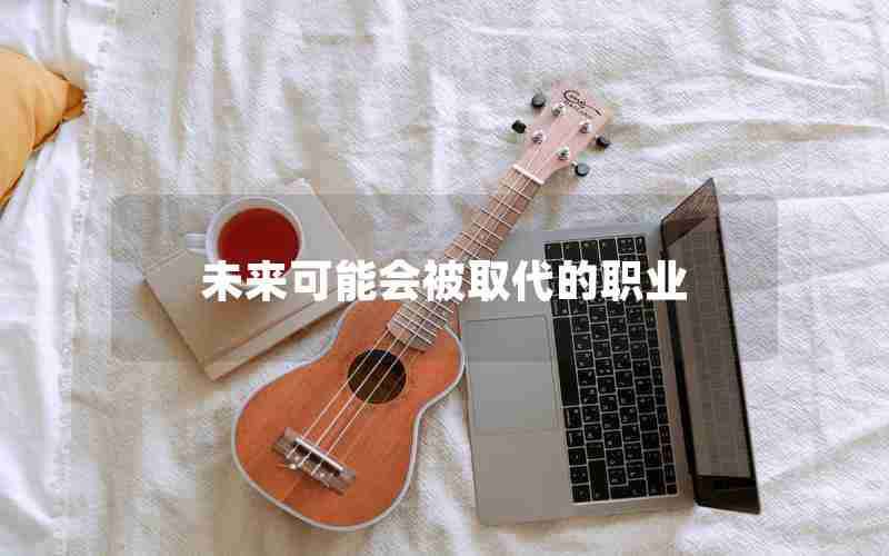 未来可能会被取代的职业