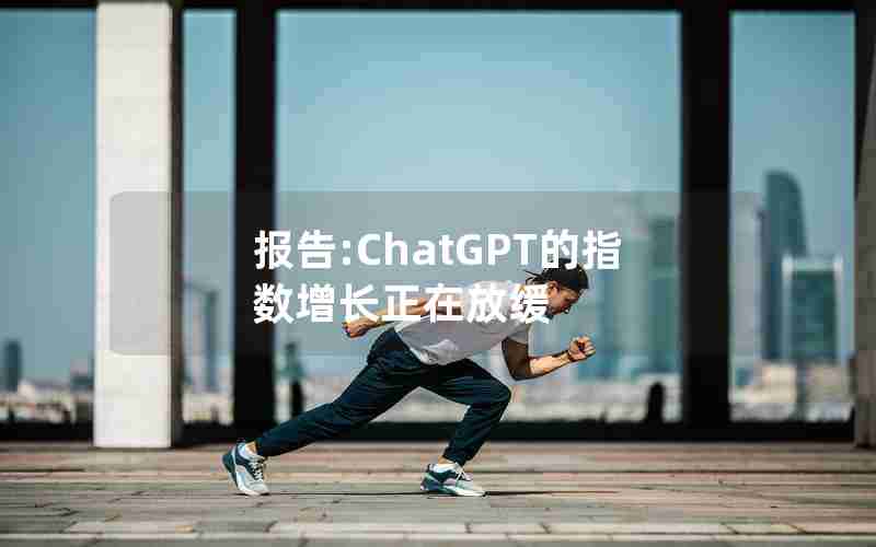 报告:ChatGPT的指数增长正在放缓 报告:ChatGPT的指数增长正在放缓