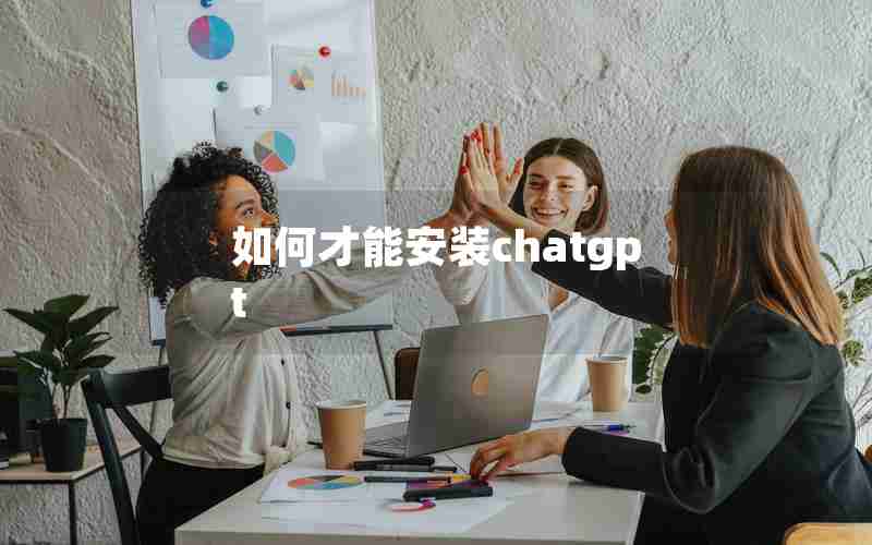 如何才能安装chatgpt 如何才能安装chatgpt