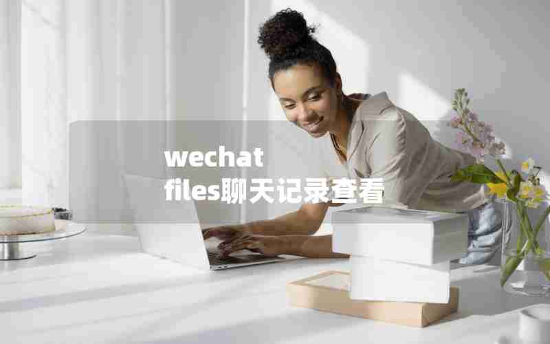 wechat files聊天记录查看 wechat files聊天记录查看