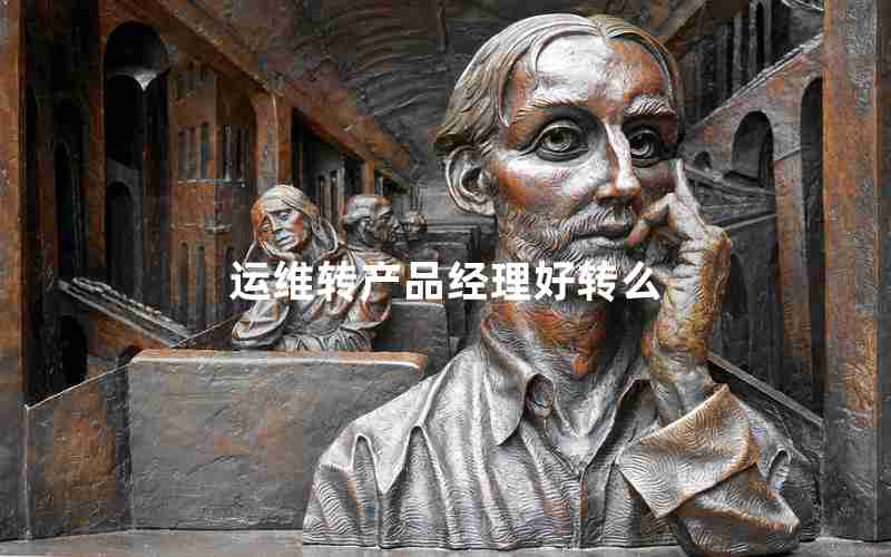运维转产品经理好转么 运维转产品经理好转么
