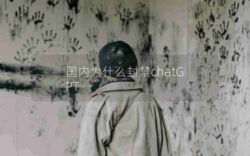 国内为什么封禁chatGPT 国内为什么封禁chatGPT