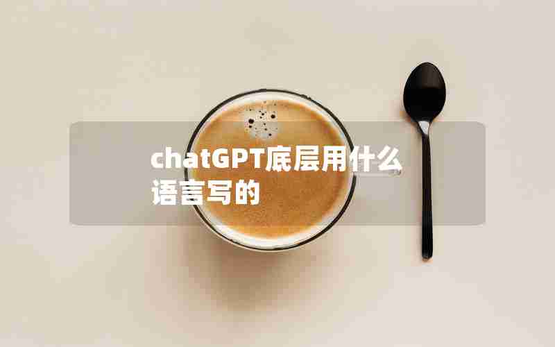 chatGPT底层用什么语言写的 chatGPT底层用什么语言写的