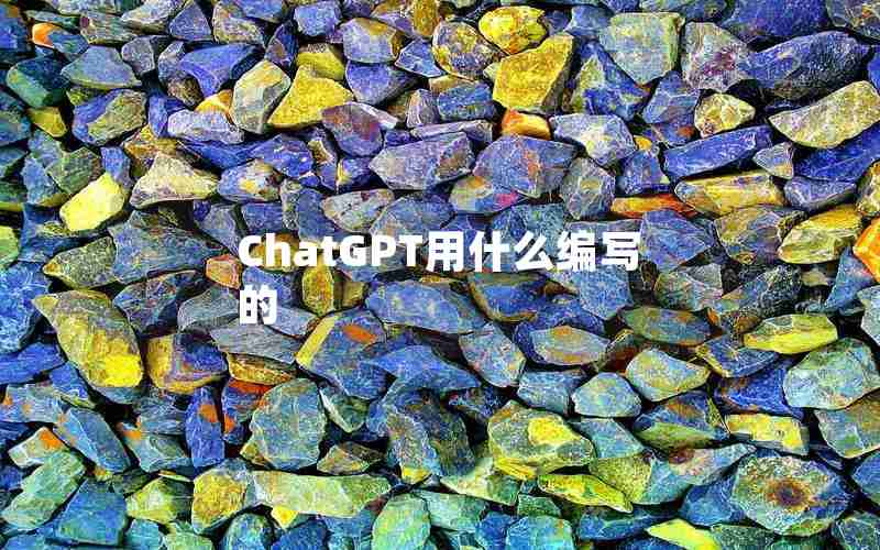 ChatGPT用什么编写的 ChatGPT用什么编写的
