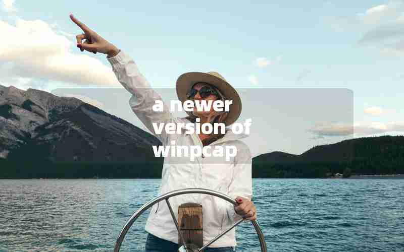 a newer version of winpcap a newer version of winpcap