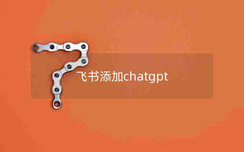 飞书添加chatgpt 飞书添加chatgpt