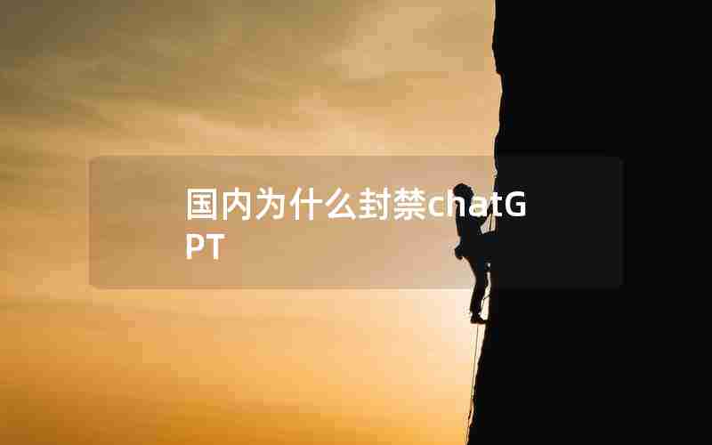 国内为什么封禁chatGPT 国内为什么封禁chatGPT