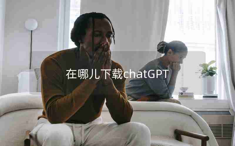 在哪儿下载chatGPT 在哪儿下载chatGPT