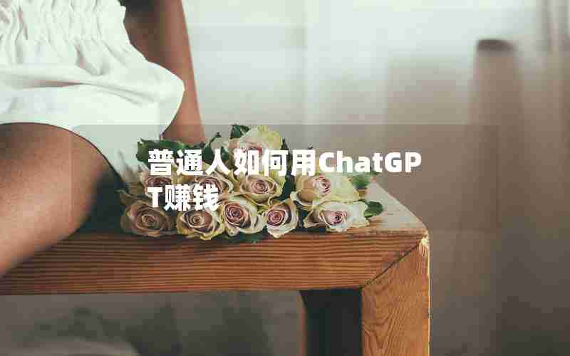 普通人如何用ChatGPT赚钱