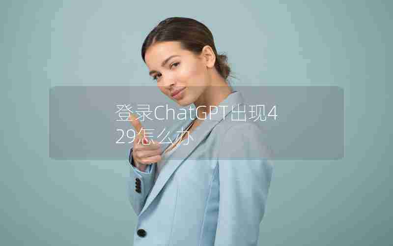 登录ChatGPT出现429怎么办 登录ChatGPT出现429怎么办